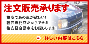 【注文販売承ります】格安であの車が欲しい！軽四専門店だからできる格安軽自動車をお探しします！